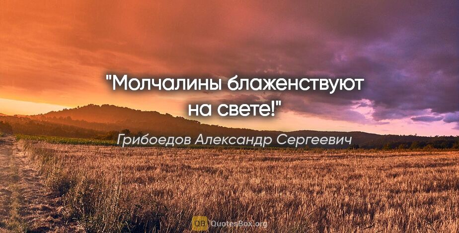 Грибоедов Александр Сергеевич цитата: "Молчалины блаженствуют на свете!"