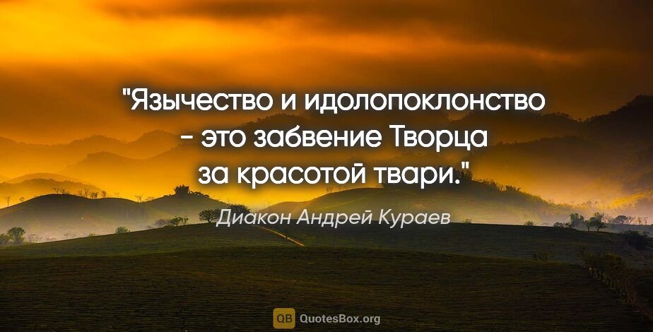 Диакон Андрей Кураев цитата: "Язычество и идолопоклонство - это забвение Творца за красотой..."