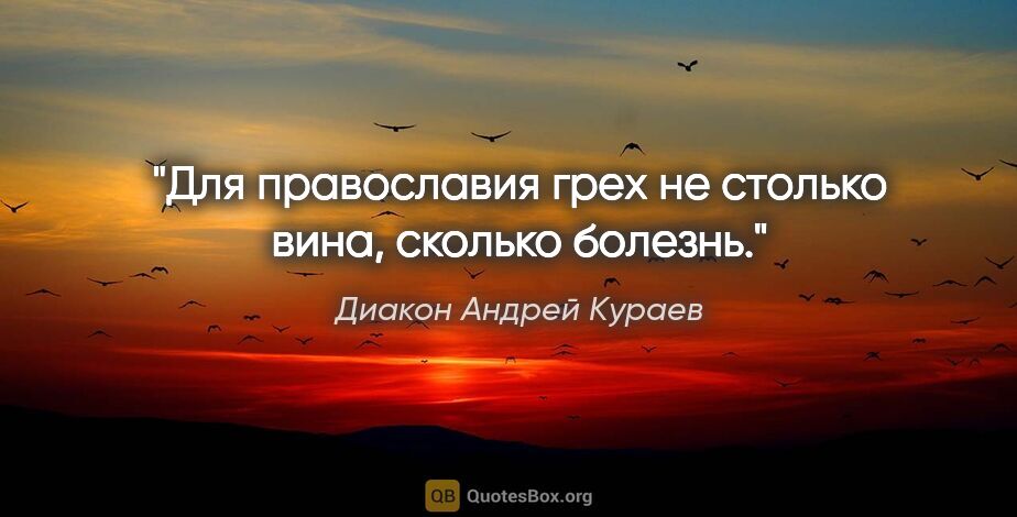 Диакон Андрей Кураев цитата: "Для православия грех не столько вина, сколько болезнь."