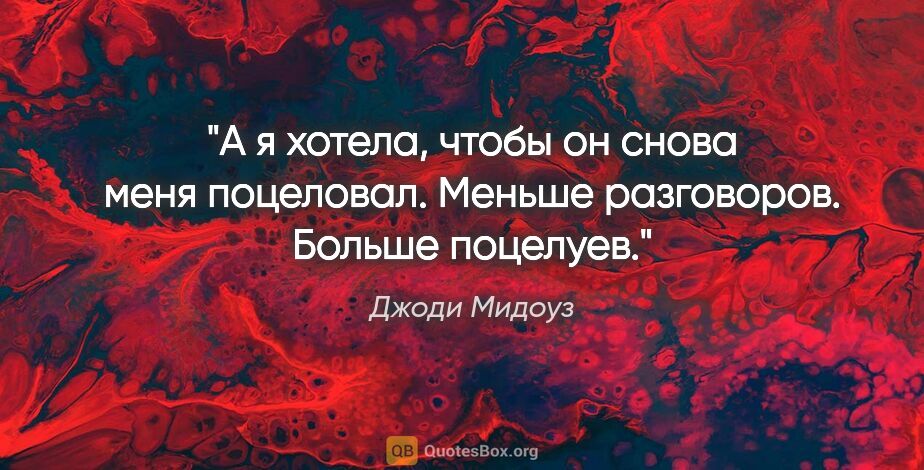 Джоди Мидоуз цитата: "А я хотела, чтобы он снова меня поцеловал. Меньше разговоров...."