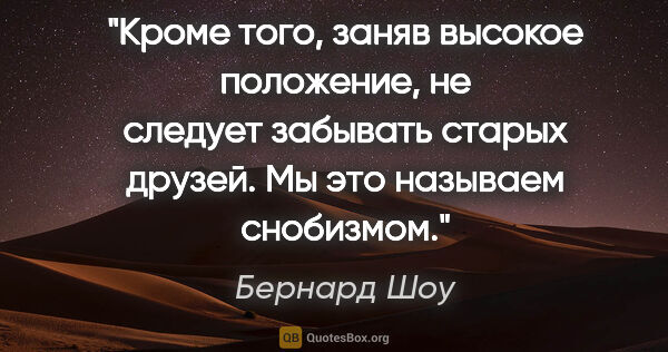 Бернард Шоу цитата: "Кроме того, заняв высокое положение, не следует забывать..."