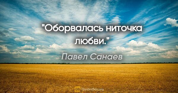 Павел Санаев цитата: "Оборвалась ниточка любви."