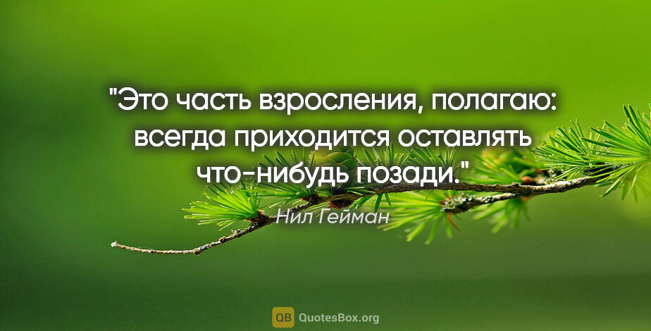 Нил Гейман цитата: "Это часть взросления, полагаю: всегда приходится оставлять..."