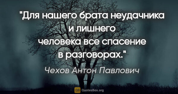 Чехов Антон Павлович цитата: "Для нашего брата неудачника и лишнего человека все спасение в..."