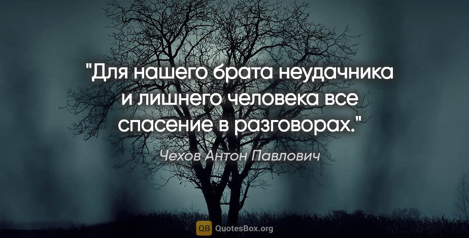 Чехов Антон Павлович цитата: "Для нашего брата неудачника и лишнего человека все спасение в..."