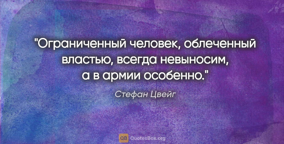 Стефан Цвейг цитата: "Ограниченный человек, облеченный властью, всегда невыносим, а..."