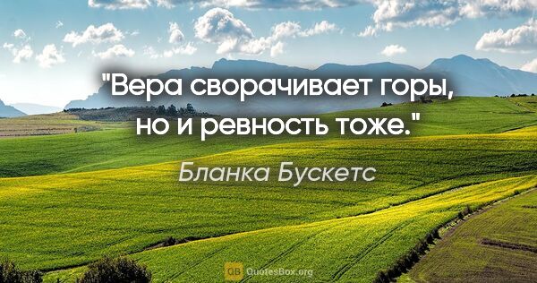 Бланка Бускетс цитата: "Вера сворачивает горы, но и ревность тоже."