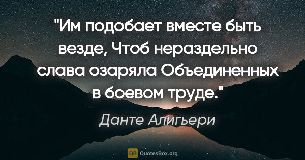 Данте Алигьери цитата: "Им подобает вместе быть везде,

Чтоб нераздельно слава..."