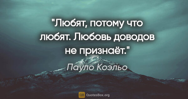 Пауло Коэльо цитата: "Любят, потому что любят. Любовь доводов не признаёт."