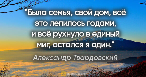 Александр Твардовский цитата: "Была семья, свой дом, всё это лепилось годами, и всё рухнуло в..."