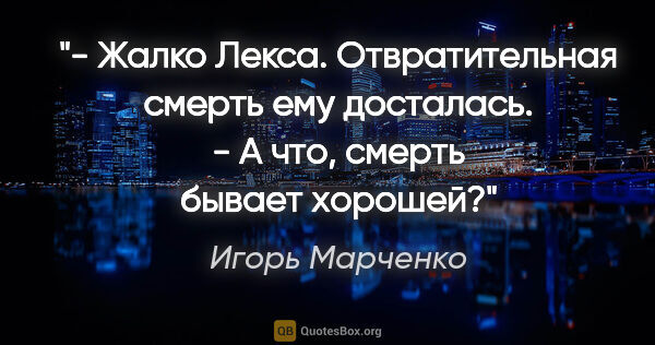 Игорь Марченко цитата: "- Жалко Лекса. Отвратительная смерть ему досталась.

- А что,..."