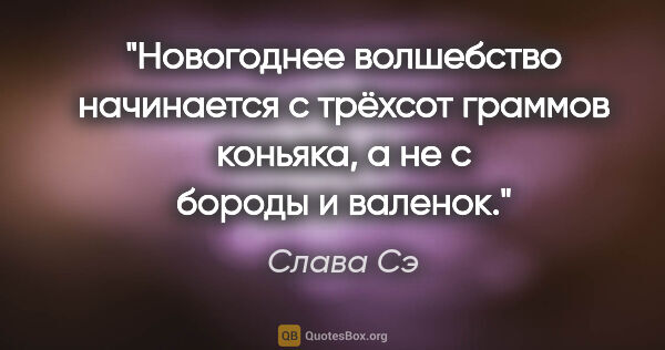 Слава Сэ цитата: "Новогоднее волшебство начинается с трёхсот граммов коньяка, а..."