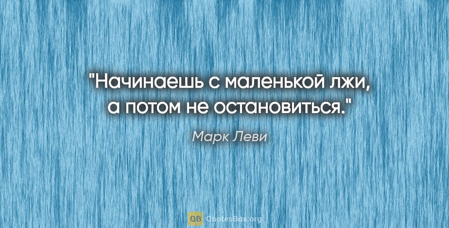 Марк Леви цитата: "Начинаешь с маленькой лжи, а потом не остановиться."