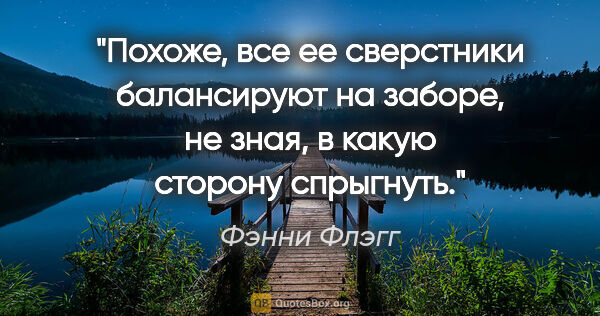 Фэнни Флэгг цитата: "Похоже, все ее сверстники балансируют на заборе, не зная, в..."