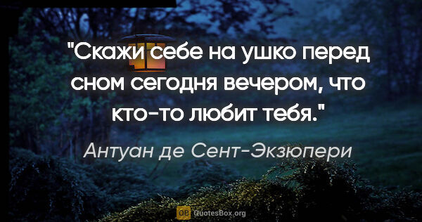 Антуан де Сент-Экзюпери цитата: "Скажи себе на ушко перед сном сегодня вечером, что кто-то..."