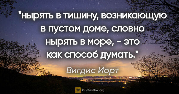 Вигдис Йорт цитата: "нырять в тишину, возникающую в пустом доме, словно нырять в..."