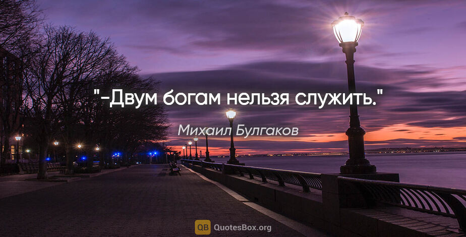 Михаил Булгаков цитата: "-Двум богам нельзя служить."