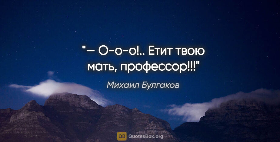 Михаил Булгаков цитата: "— О-о-о!.. Етит твою мать, профессор!!!"