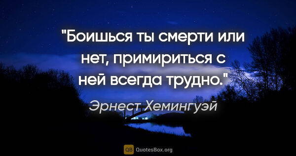 Эрнест Хемингуэй цитата: "Боишься ты смерти или нет, примириться с ней всегда трудно."