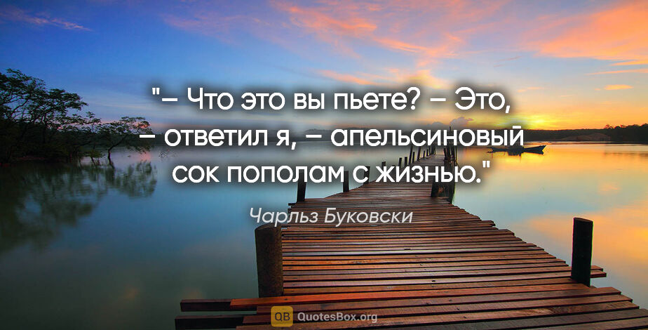 Чарльз Буковски цитата: "– Что это вы пьете?

– Это, – ответил я, – апельсиновый сок..."