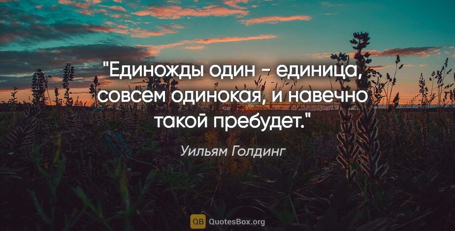 Уильям Голдинг цитата: "Единожды один - единица, совсем одинокая, и навечно такой..."