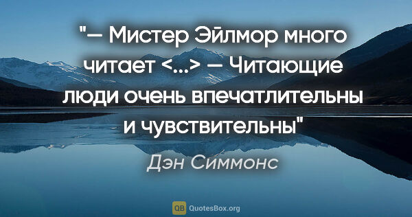 Дэн Симмонс цитата: "— Мистер Эйлмор много читает

<...>

— Читающие люди очень..."