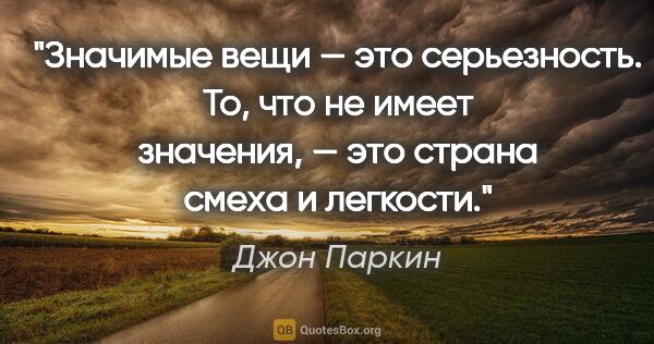 Джон Паркин цитата: "Значимые вещи — это серьезность. То, что не имеет значения, —..."