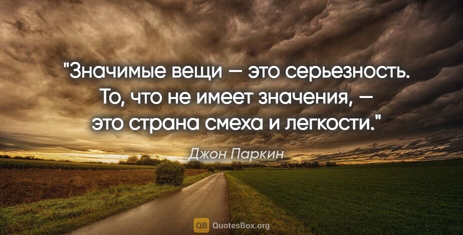 Джон Паркин цитата: "Значимые вещи — это серьезность. То, что не имеет значения, —..."