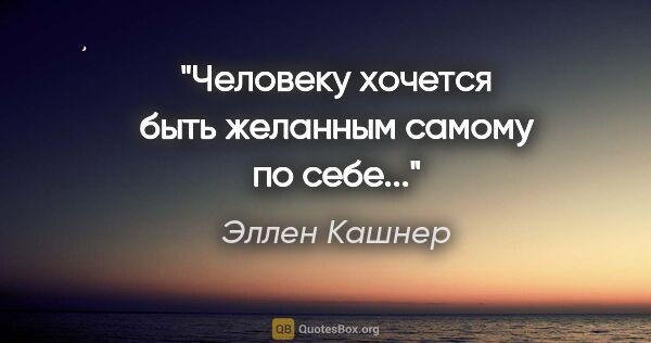 Эллен Кашнер цитата: "Человеку хочется быть желанным самому по себе..."