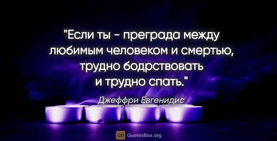 Джеффри Евгенидис цитата: "Если ты - преграда между любимым человеком и смертью, трудно..."