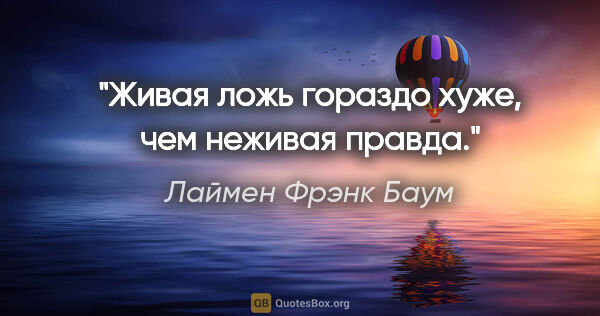 Лаймен Фрэнк Баум цитата: "Живая ложь гораздо хуже, чем неживая правда."