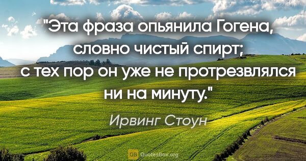 Ирвинг Стоун цитата: "Эта фраза опьянила Гогена, словно чистый спирт; с тех пор он..."