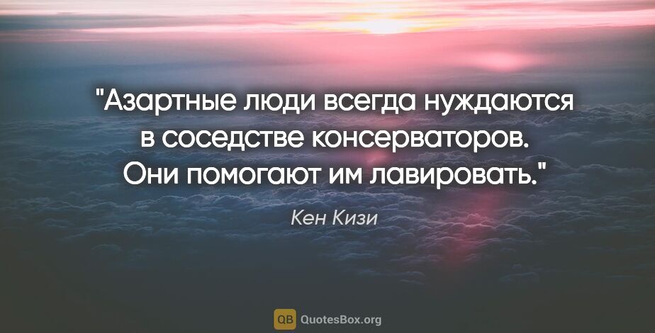 Кен Кизи цитата: "Азартные люди всегда нуждаются в соседстве консерваторов. Они..."