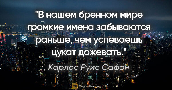 Карлос Руис Сафон цитата: "В нашем бренном мире громкие имена забываются раньше, чем..."