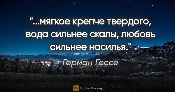 Герман Гессе цитата: "мягкое крепче твердого, вода сильнее скалы, любовь сильнее..."