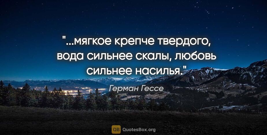 Герман Гессе цитата: "мягкое крепче твердого, вода сильнее скалы, любовь сильнее..."