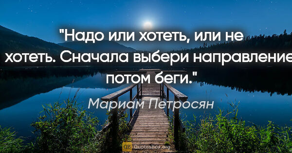 Мариам Петросян цитата: "Надо или хотеть, или не хотеть. Сначала выбери направление,..."