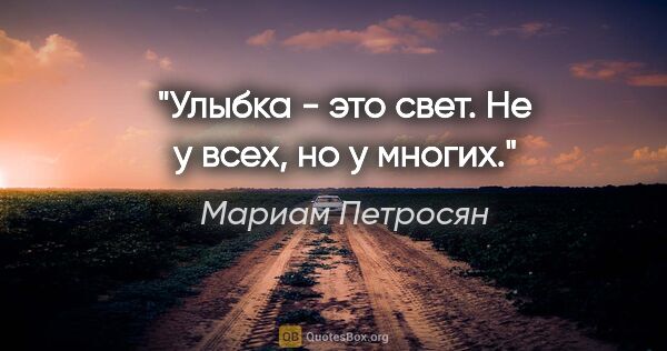 Мариам Петросян цитата: "Улыбка - это свет. Не у всех, но у многих."