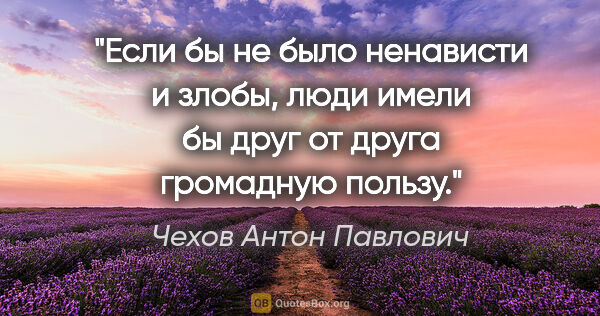 Чехов Антон Павлович цитата: "Если бы не было ненависти и злобы, люди имели бы друг от друга..."