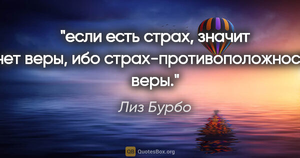 Лиз Бурбо цитата: "если есть страх, значит нет веры, ибо страх-противоположность..."