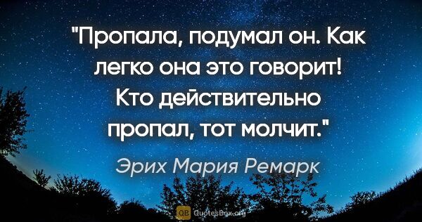 Эрих Мария Ремарк цитата: "Пропала, подумал он. Как легко она это говорит! Кто..."