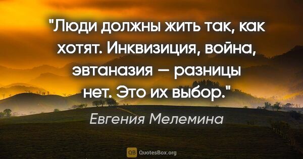 Евгения Мелемина цитата: "Люди должны жить так, как хотят. Инквизиция, война, эвтаназия..."