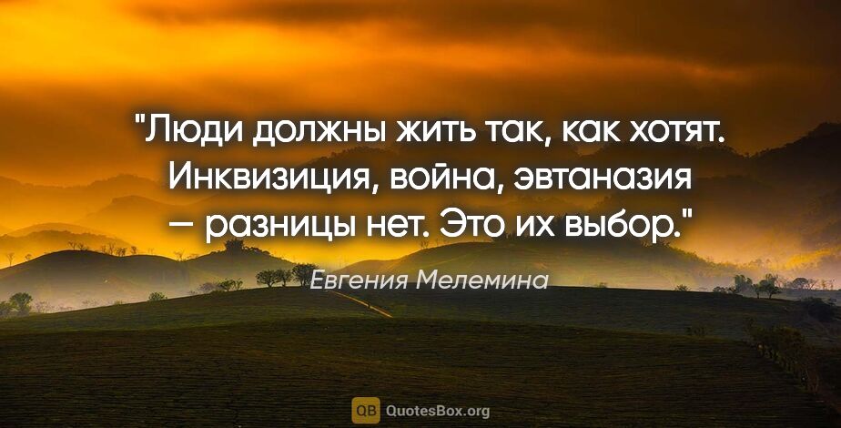 Евгения Мелемина цитата: "Люди должны жить так, как хотят. Инквизиция, война, эвтаназия..."