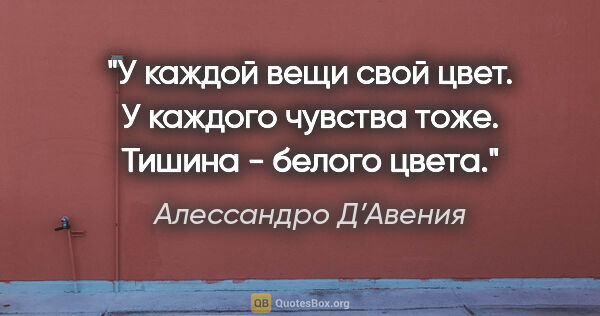 Алессандро Д’Авения цитата: "У каждой вещи свой цвет. У каждого чувства тоже. Тишина -..."