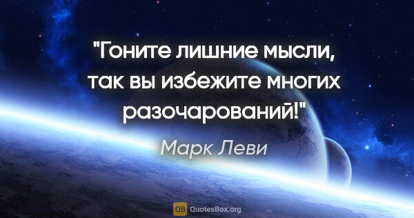 Марк Леви цитата: "Гоните лишние мысли, так вы избежите многих разочарований!"