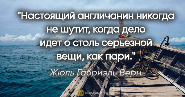 Жюль Габриэль Верн цитата: "Настоящий англичанин никогда не шутит, когда дело идет о столь..."