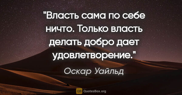 Оскар Уайльд цитата: "Власть сама по себе ничто. Только власть делать добро дает..."