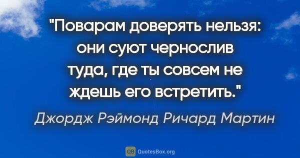 Джордж Рэймонд Ричард Мартин цитата: "Поварам доверять нельзя: они суют чернослив туда, где ты..."