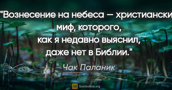 Чак Паланик цитата: "Вознесение на небеса — христианский миф, которого, как я..."