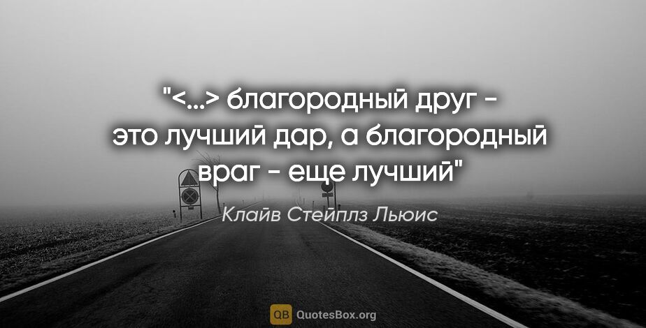 Клайв Стейплз Льюис цитата: "<...> благородный друг - это лучший дар, а благородный враг -..."